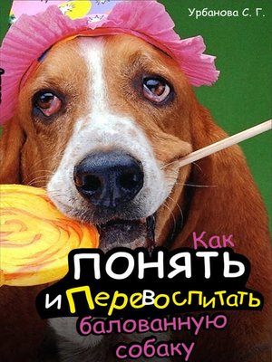 cover image of Как понять и перевоспитать балованную собаку